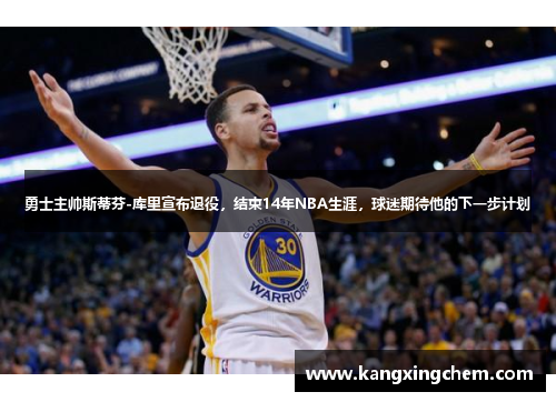 勇士主帅斯蒂芬-库里宣布退役，结束14年NBA生涯，球迷期待他的下一步计划